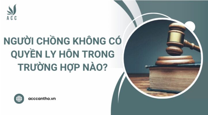Người chồng không có quyền ly hôn trong trường hợp nào?