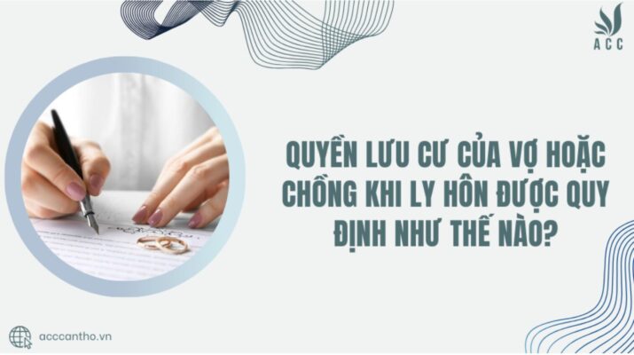 Quyền lưu cư của vợ hoặc chồng khi ly hôn được quy định như thế nào?