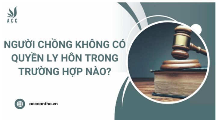 Người chồng không có quyền ly hôn trong trường hợp nào?