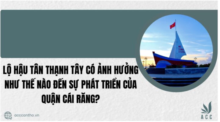  Lộ Hậu Tân Thạnh Tây có ảnh hưởng như thế nào đến sự phát triển của Quận Cái Răng?