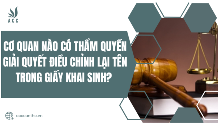 Cơ quan nào có thẩm quyền giải quyết điều chỉnh lại tên trong giấy khai sinh?