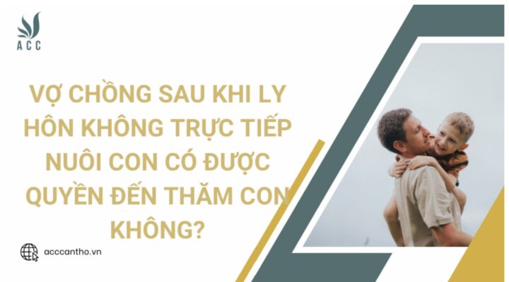 Vợ chồng sau khi ly hôn không trực tiếp nuôi con có được quyền đến thăm con không?