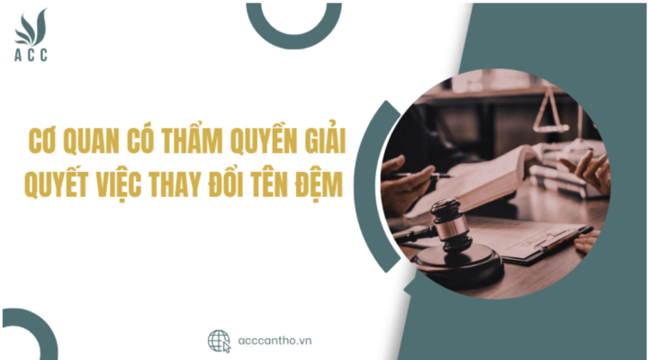 Cơ quan có thẩm quyền giải quyết việc thay đổi tên đệm 