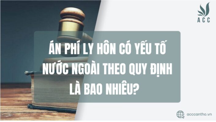 Án phí ly hôn có yếu tố nước ngoài theo quy định là bao nhiêu
