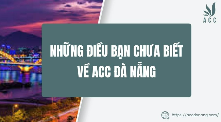 Những điều bạn chưa biết về ACC Đà Nẵng
