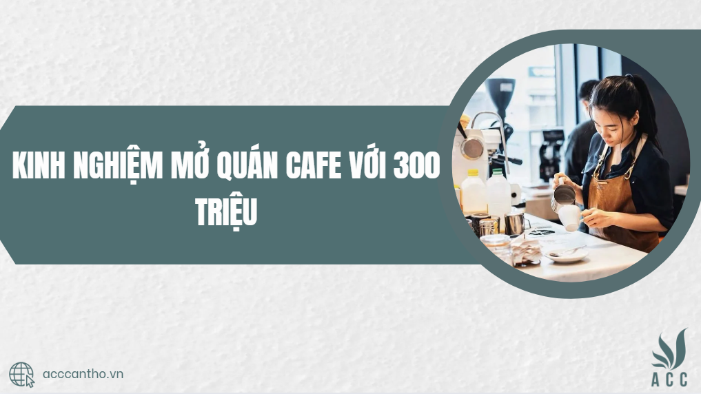 Kinh nghiệm mở quán cafe với 300 triệu
