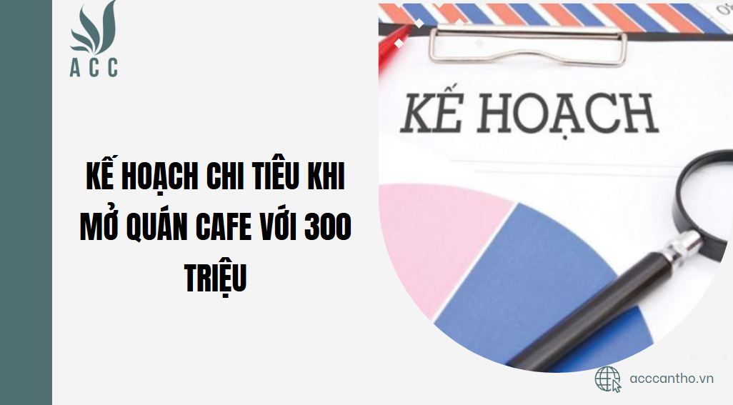 Kế hoạch chi tiêu khi mở quán cafe với 300 triệu