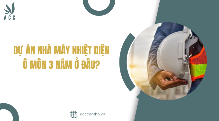 Dự án Nhà máy Nhiệt điện Ô Môn 3 nằm ở đâu?