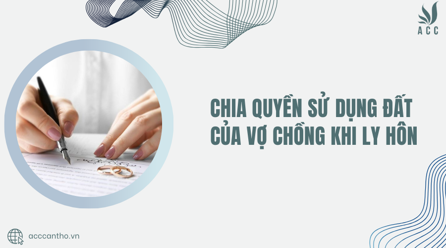 Chia quyền sử dụng đất của vợ chồng khi ly hôn