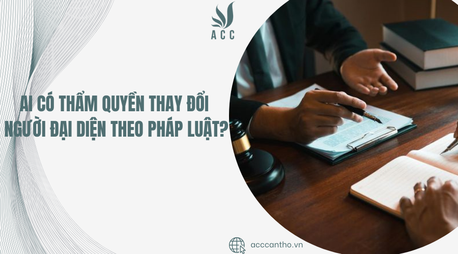 Ai có thẩm quyền thay đổi người đại diện theo pháp luật?