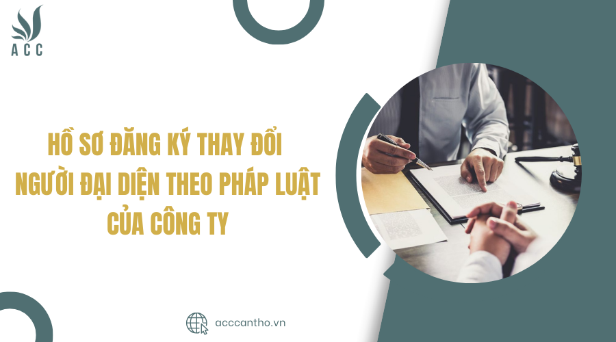 Hồ sơ đăng ký thay đổi người đại diện theo pháp luật của công ty