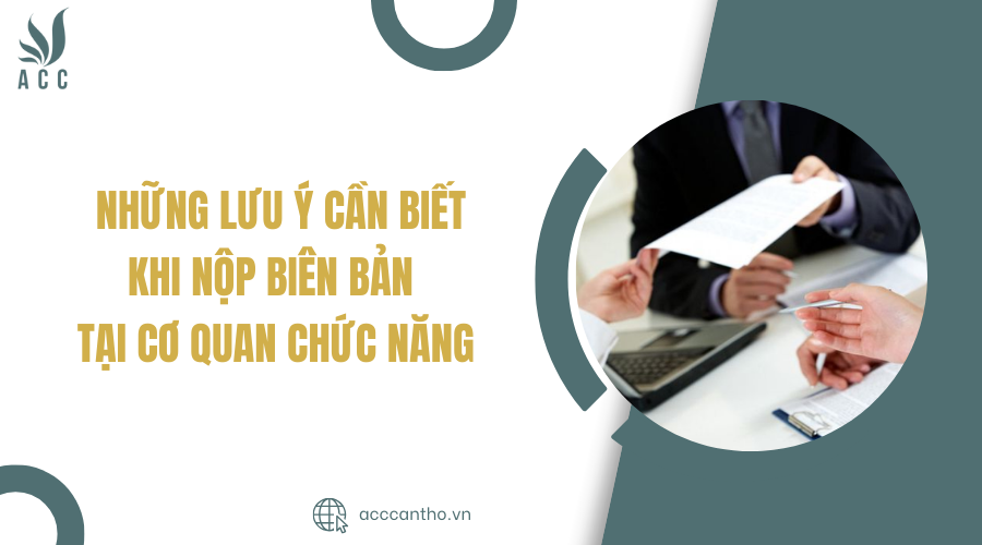 Những lưu ý cần biết khi nộp biên bản tại cơ quan chức năng