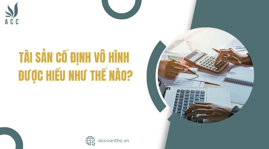 Tài sản cố định vô hình được hiểu như thế nào?