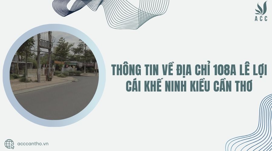 Thông tin về địa chỉ 108A Lê Lợi Cái Khế Ninh Kiều Cần Thơ