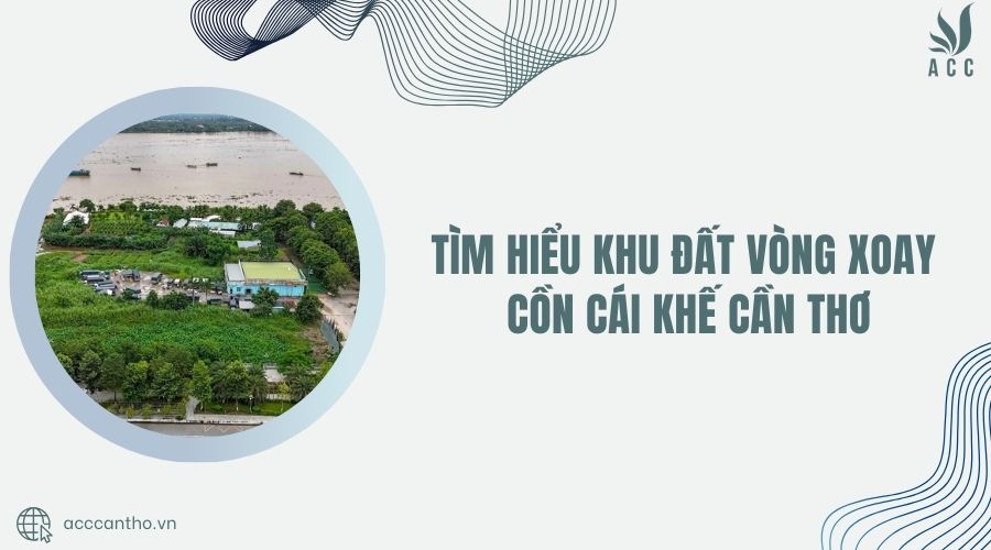 Tìm hiểu khu đất vòng xoay cồn Cái Khế Cần Thơ