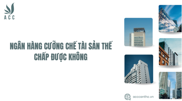 Ngân hàng cưỡng chế tài sản thế chấp được không