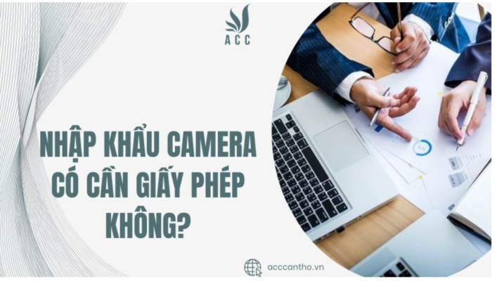 Nhập khẩu camera có cần giấy phép không