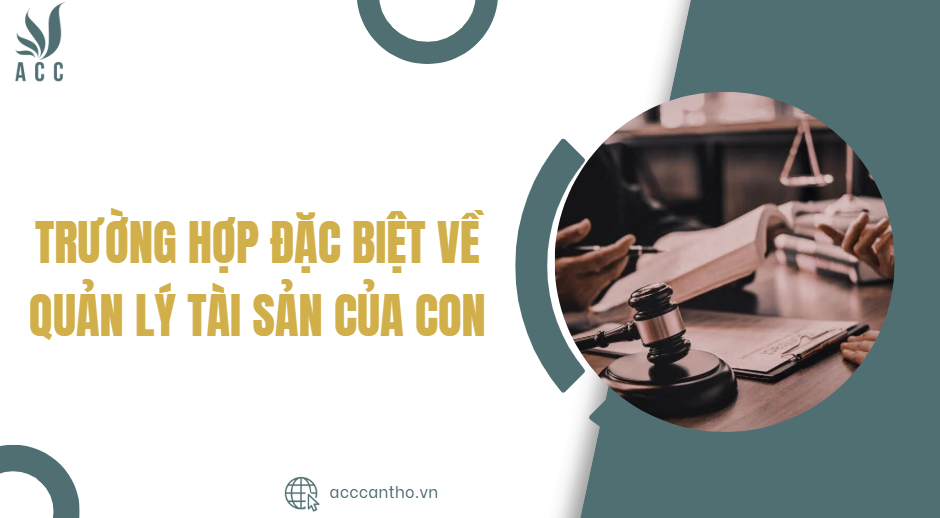 Trường hợp đặc biệt về quản lý tài sản của con