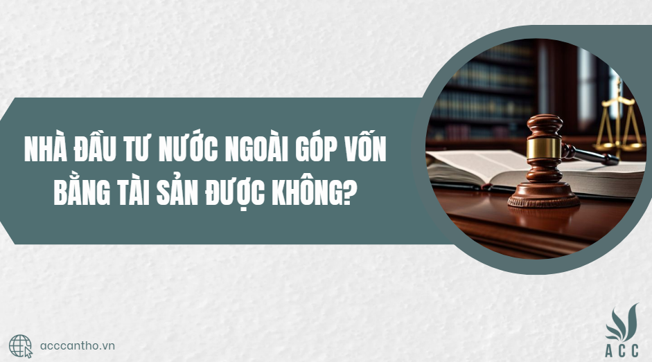 Nhà đầu tư nước ngoài góp vốn bằng tài sản được không?