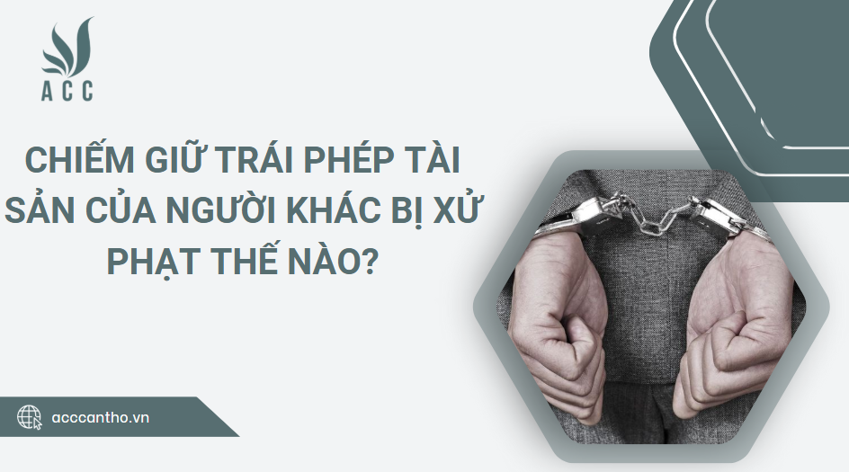 Chiếm giữ trái phép tài sản của người khác bị xử phạt thế nào?