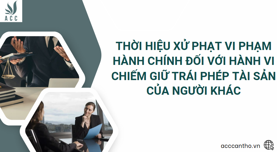 Thời hiệu xử phạt vi phạm hành chính đối với hành vi chiếm giữ trái phép tài sản của người khác