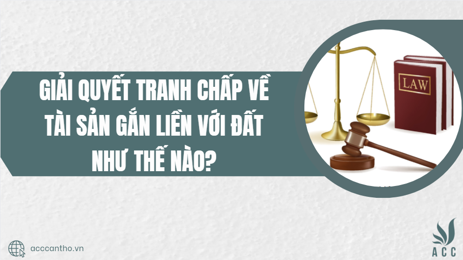 Giải quyết tranh chấp về tài sản gắn liền với đất như thế nào?