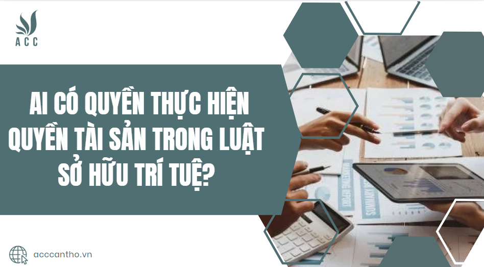 Ai có quyền thực hiện quyền tài sản trong Luật Sở hữu trí tuệ?