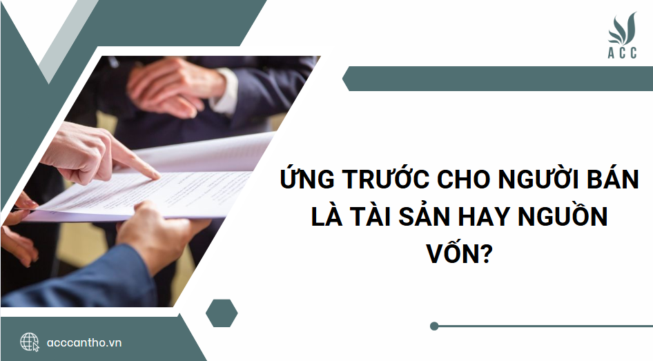 Ứng trước cho người bán là tài sản hay nguồn vốn?