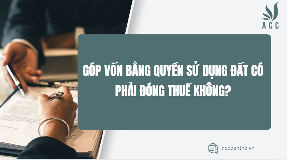 Góp vốn bằng quyền sử dụng đất có phải đóng thuế không?