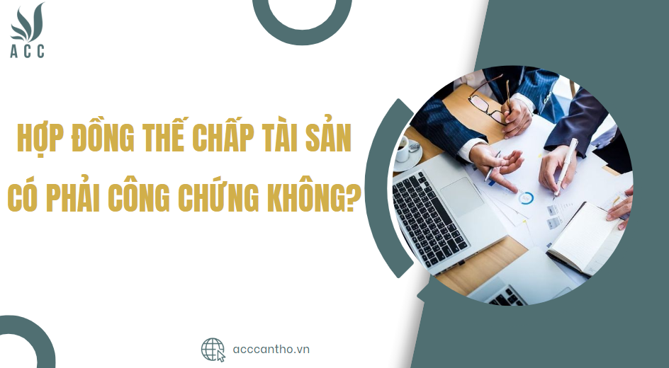 Hợp đồng thế chấp tài sản có phải công chứng không?
