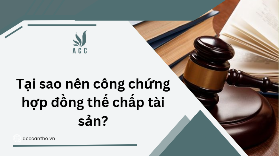 Tại sao nên công chứng hợp đồng thế chấp tài sản?