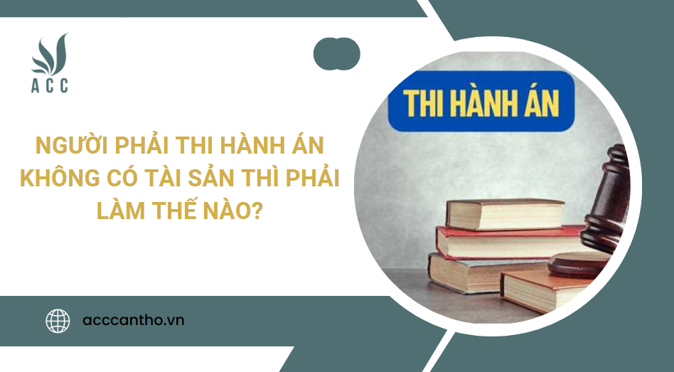 Người phải thi hành án không có tài sản thì phải làm thế nào?