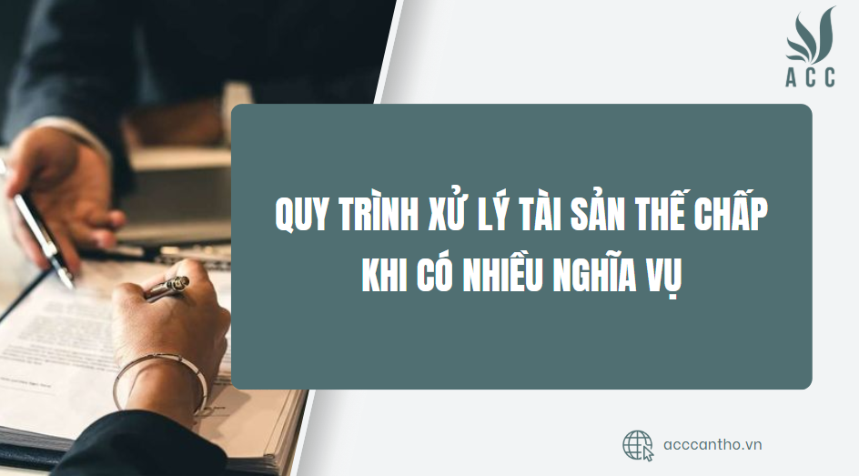 Quy trình xử lý tài sản thế chấp khi có nhiều nghĩa vụ