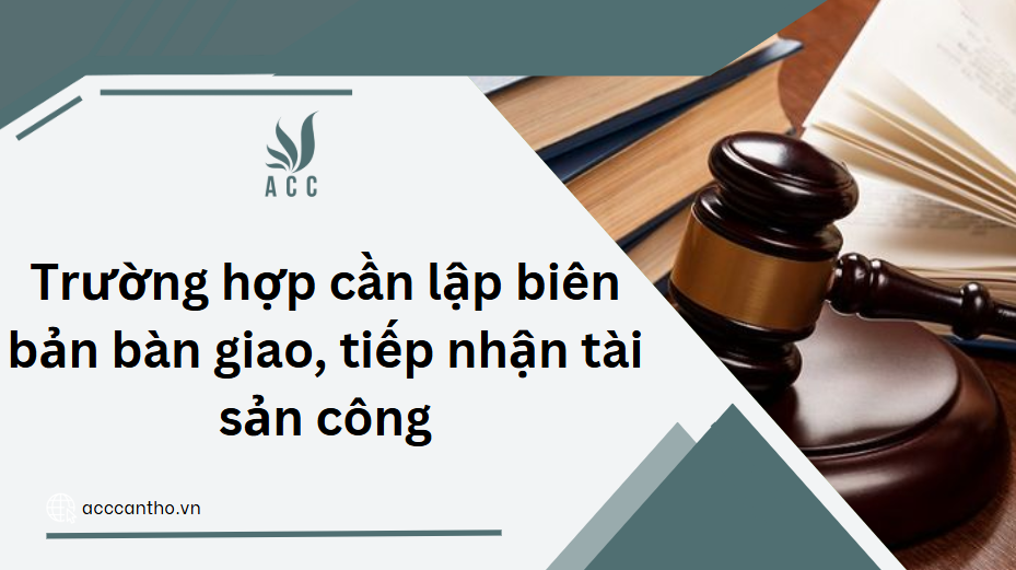 Trường hợp cần lập biên bản bàn giao, tiếp nhận tài sản công