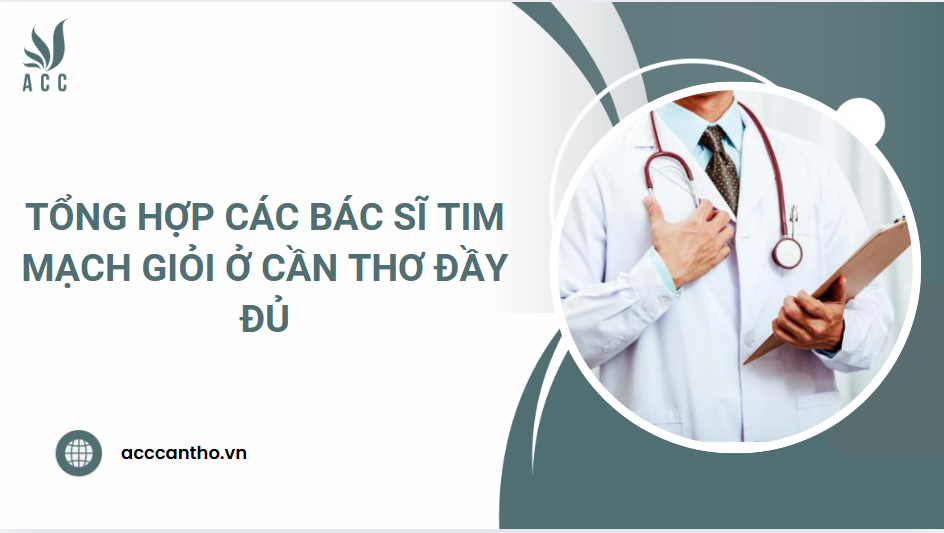 Tổng hợp các bác sĩ tim mạch giỏi ở Cần Thơ đầy đủ
