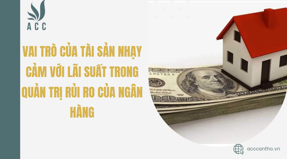 Vai trò của tài sản nhạy cảm với lãi suất trong quản trị rủi ro của ngân hàng