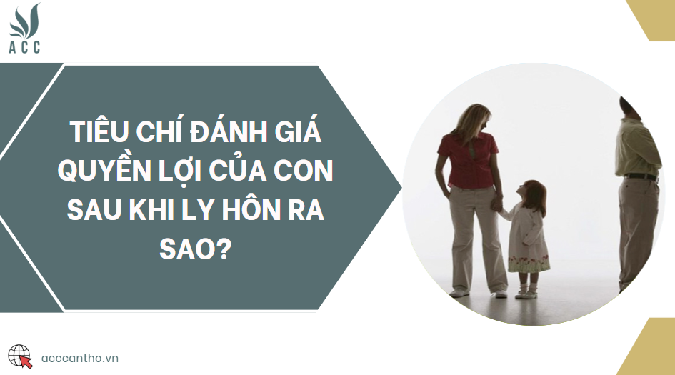 Tiêu chí đánh giá quyền lợi của con sau khi ly hôn ra sao?
