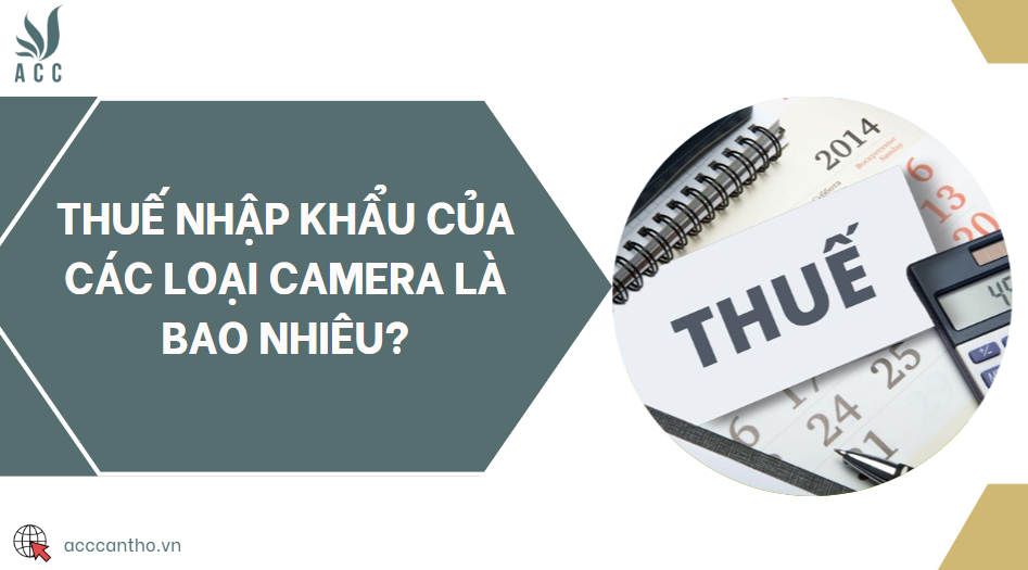Thuế nhập khẩu của các loại camera là bao nhiêu?
