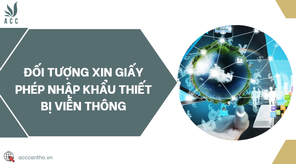Đối tượng xin giấy phép nhập khẩu thiết bị viễn thông