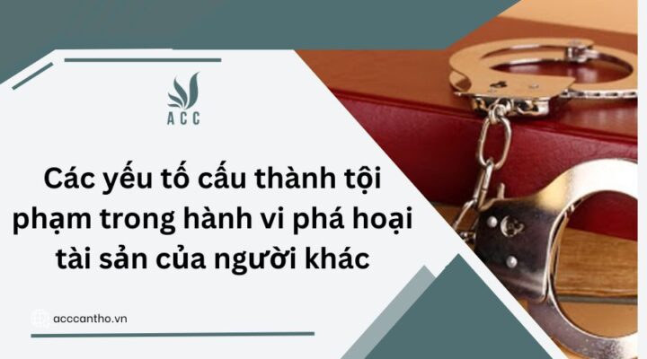 Các yếu tố cấu thành tội phạm trong hành vi phá hoại tài sản của người khác