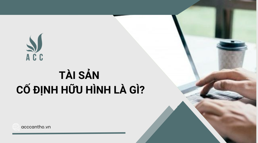Tài sản cố định hữu hình là gì? 