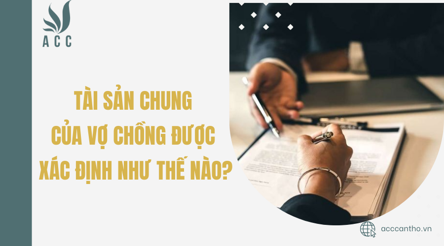 Tài sản chung của vợ chồng được xác định như thế nào?