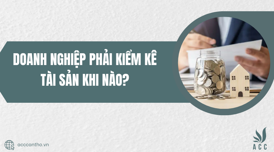 Doanh nghiệp phải kiểm kê tài sản khi nào?