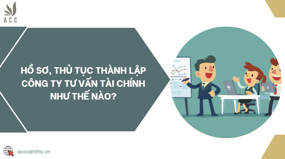 Hồ sơ, thủ tục thành lập công ty tư vấn tài chính như thế nào?