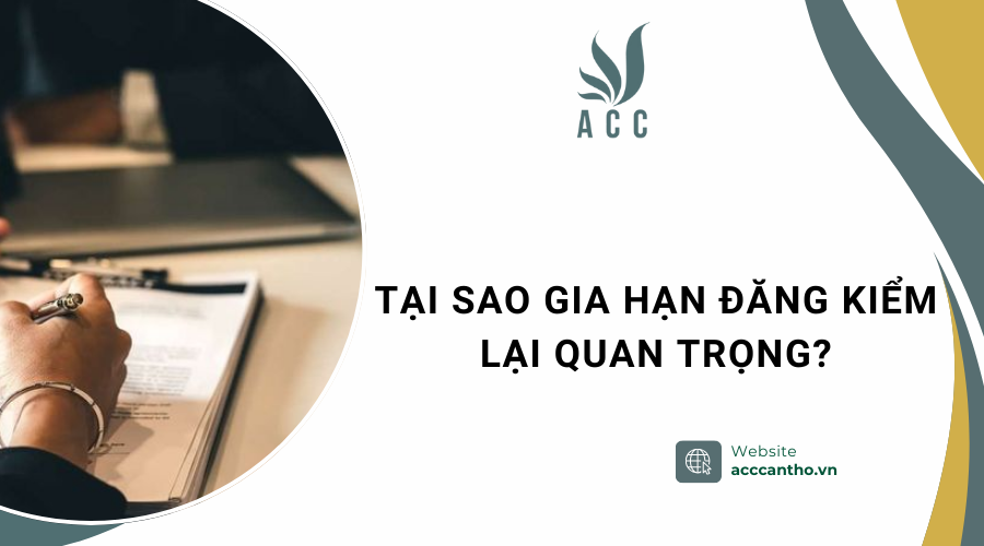 Tại sao gia hạn đăng kiểm lại quan trọng?