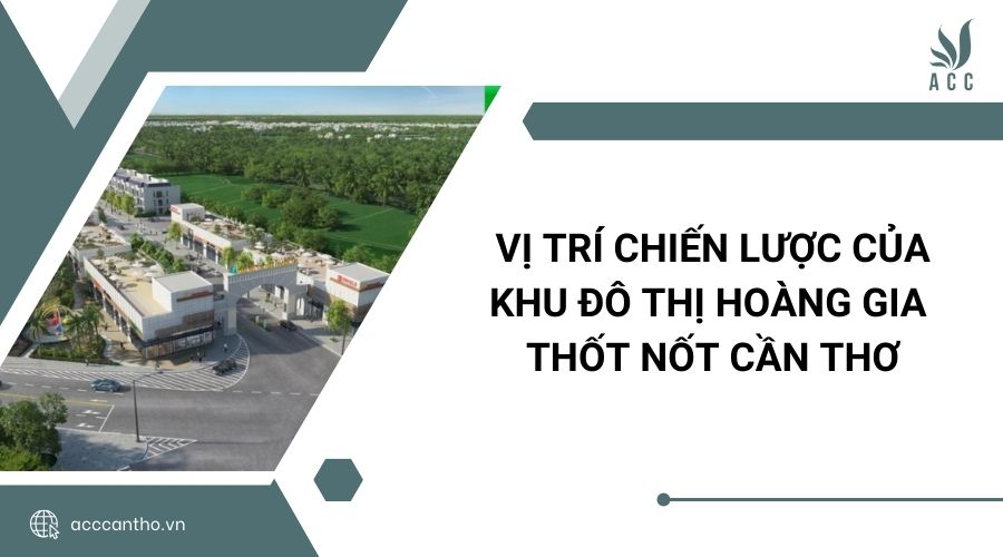 Vị trí chiến lược của khu đô thị Hoàng Gia Thốt Nốt Cần Thơ