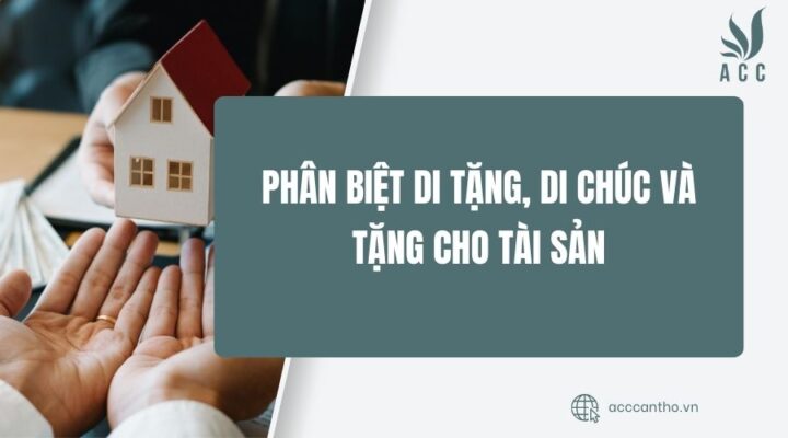 Phân biệt di tặng, di chúc và tặng cho tài sản