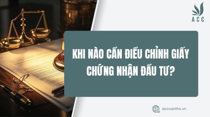 Khi nào cần điều chỉnh Giấy chứng nhận đầu tư?