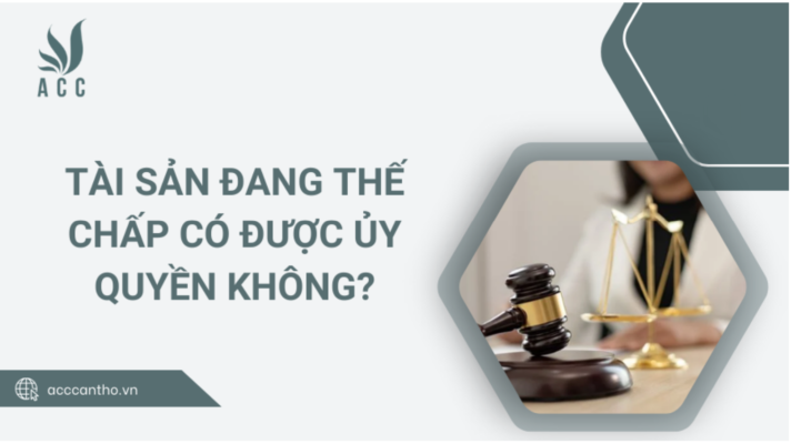 Tài sản đang thế chấp có được ủy quyền không