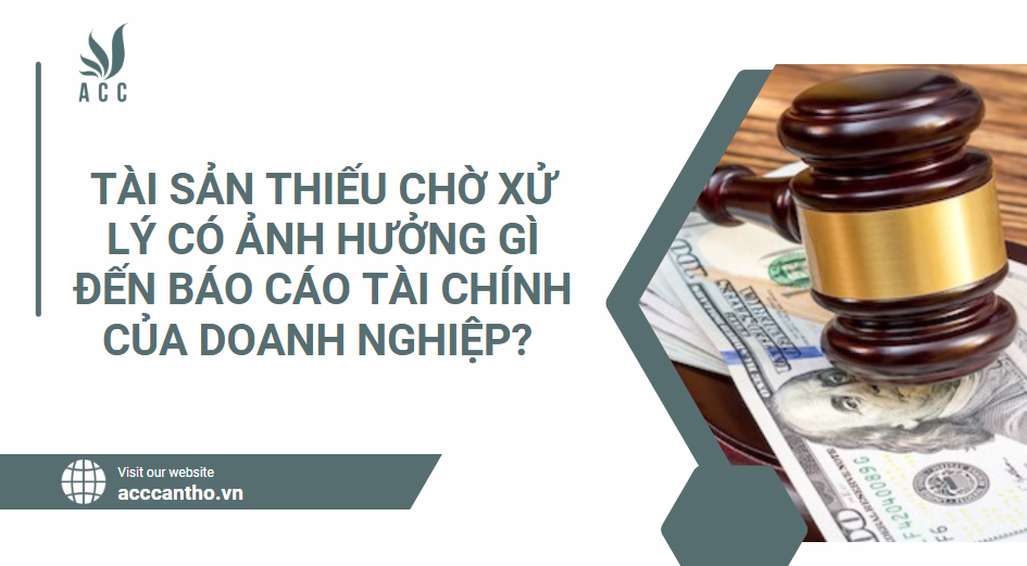 Tài sản thiếu chờ xử lý có ảnh hưởng gì đến báo cáo tài chính của doanh nghiệp?